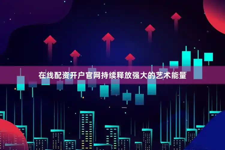 在线配资开户官网持续释放强大的艺术能量