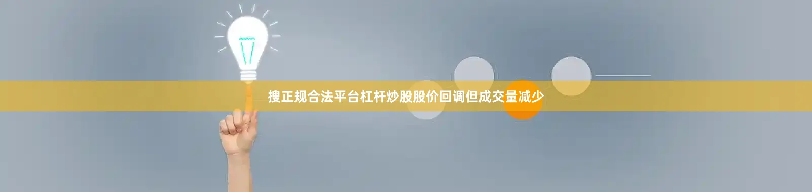 搜正规合法平台杠杆炒股股价回调但成交量减少