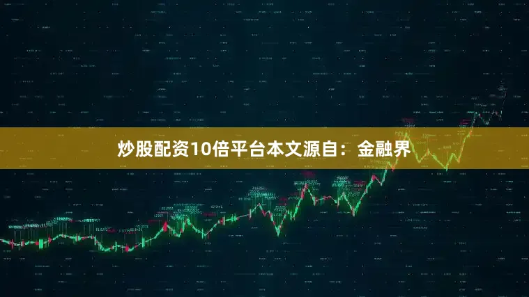 炒股配资10倍平台本文源自：金融界