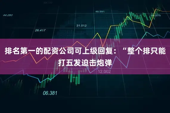 排名第一的配资公司可上级回复：“整个排只能打五发迫击炮弹