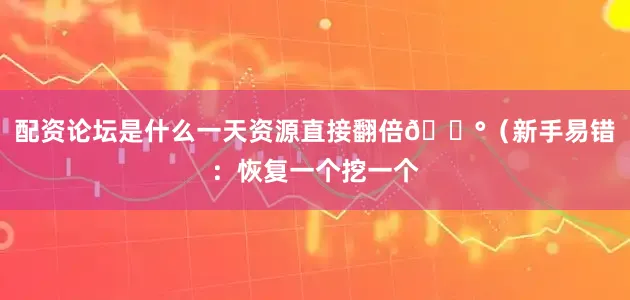配资论坛是什么一天资源直接翻倍💰（新手易错：恢复一个挖一个