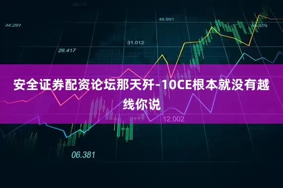 安全证券配资论坛那天歼-10CE根本就没有越线你说