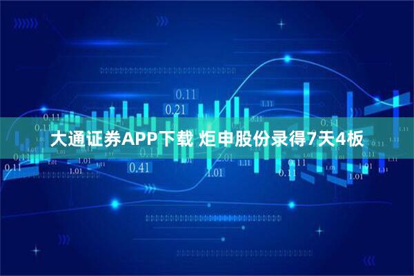 大通证券APP下载 炬申股份录得7天4板