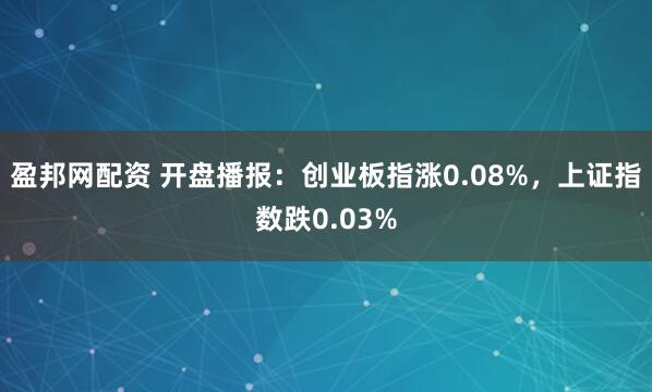 盈邦网配资 开盘播报：创业板指涨0.08%，上证指数跌0.03%