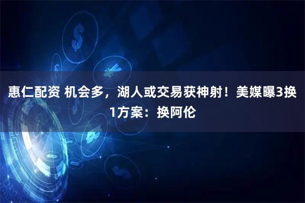 惠仁配资 机会多，湖人或交易获神射！美媒曝3换1方案：换阿伦
