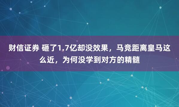 财信证券 砸了1.7亿却没效果，马竞距离皇马这么近，为何没学到对方的精髓