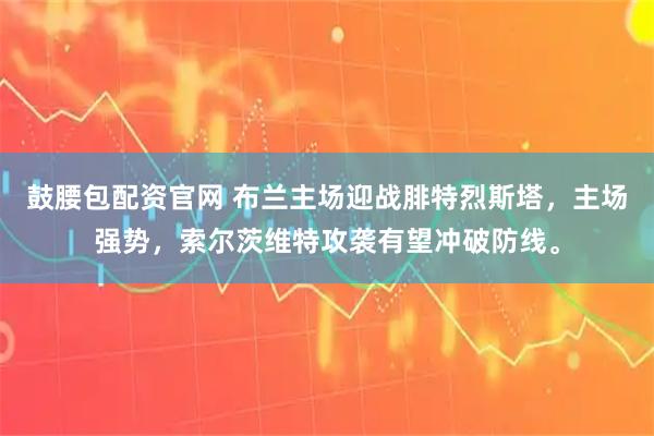 鼓腰包配资官网 布兰主场迎战腓特烈斯塔，主场强势，索尔茨维特攻袭有望冲破防线。