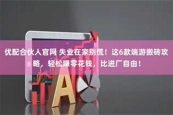 优配合伙人官网 失业在家别慌！这6款端游搬砖攻略，轻松赚零花钱，比进厂自由！