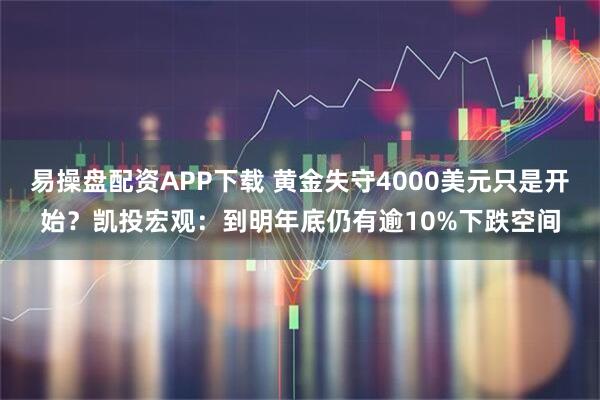 易操盘配资APP下载 黄金失守4000美元只是开始？凯投宏观：到明年底仍有逾10%下跌空间