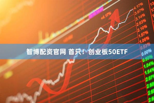 智博配资官网 首只！创业板50ETF