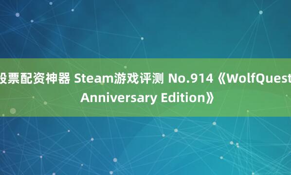 股票配资神器 Steam游戏评测 No.914《WolfQuest: Anniversary Edition》
