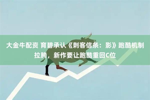 大金牛配资 育碧承认《刺客信条：影》跑酷机制拉胯，新作要让跑酷重回C位