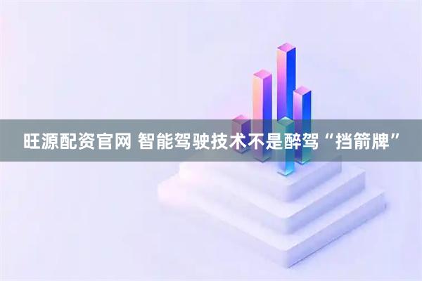旺源配资官网 智能驾驶技术不是醉驾“挡箭牌”