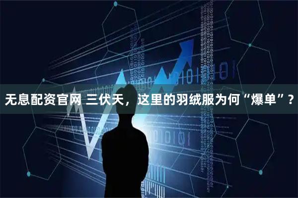 无息配资官网 三伏天，这里的羽绒服为何“爆单”？